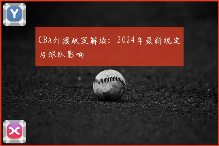 CBA外援政策解读:2024年最新规定与球队影响