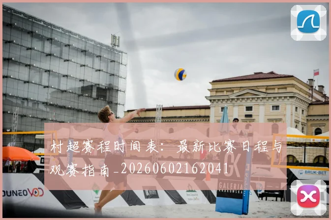 村超赛程时间表:最新比赛日程与观赛指南_20260602162041