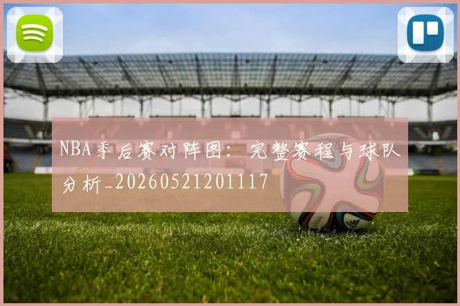 NBA季后赛对阵图：完整赛程与球队分析_20260521201117