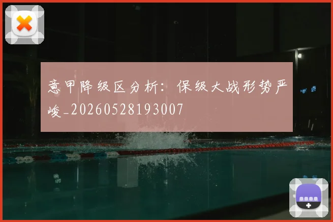 意甲降级区分析：保级大战形势严峻_20260528193007