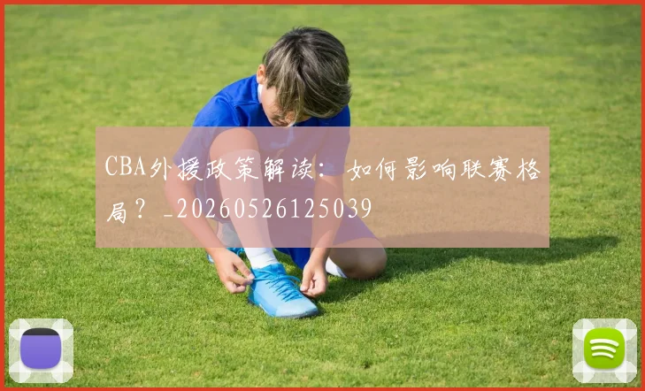 CBA外援政策解读:如何影响联赛格局?_20260526125039