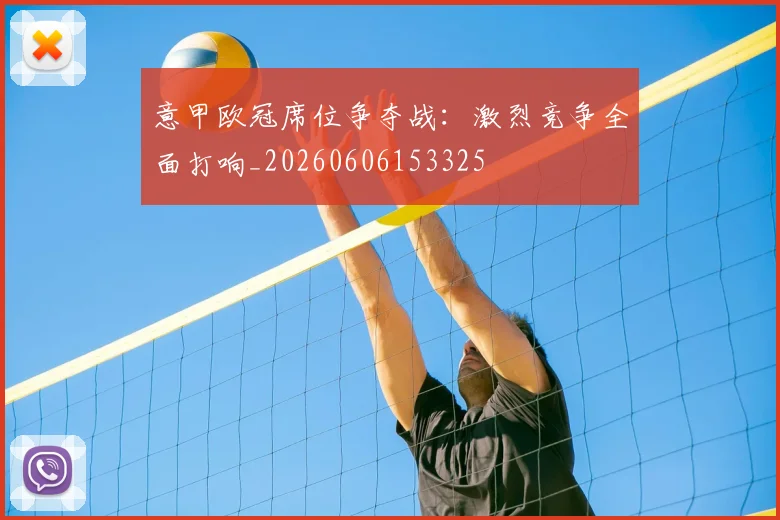 意甲欧冠席位争夺战：激烈竞争全面打响_20260606153325