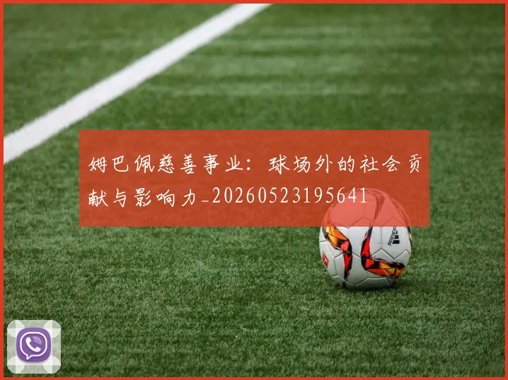 姆巴佩慈善事业：球场外的社会贡献与影响力_20260523195641