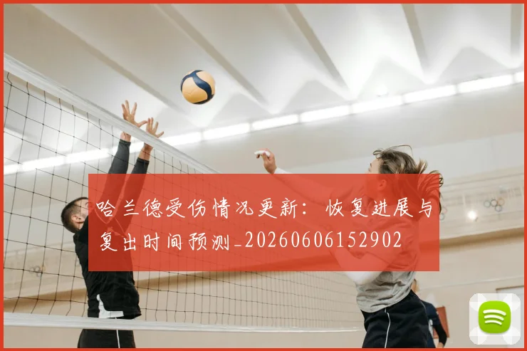哈兰德受伤情况更新：恢复进展与复出时间预测_20260606152902