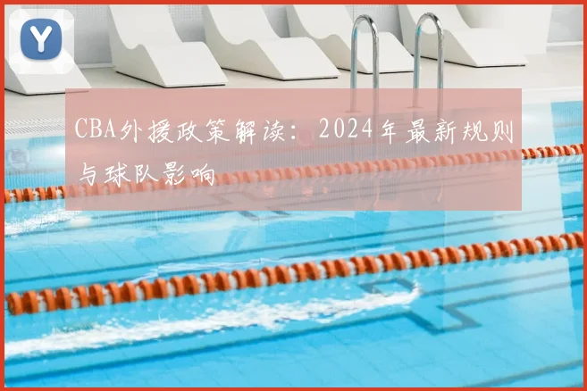 CBA外援政策解读：2024年最新规则与球队影响