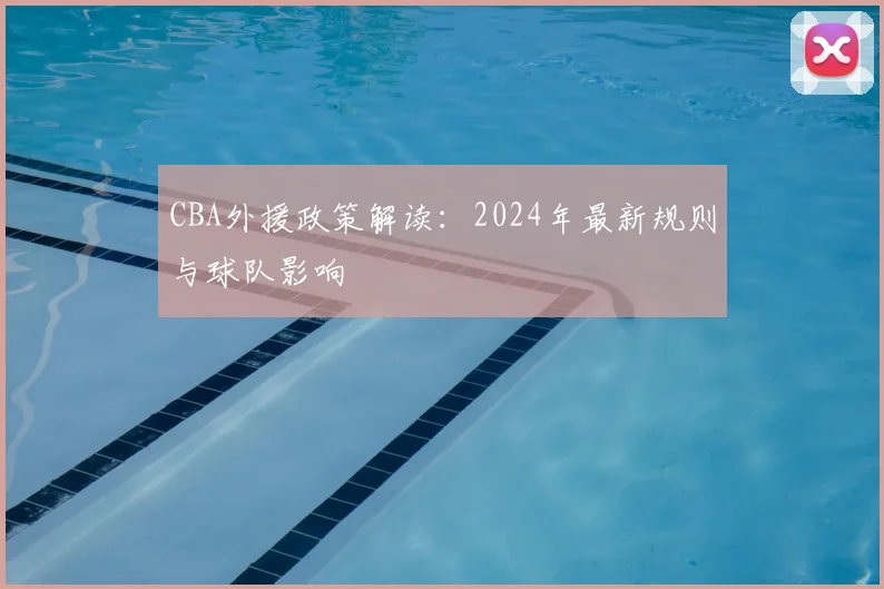 CBA外援政策解读：2024年最新规则与球队影响