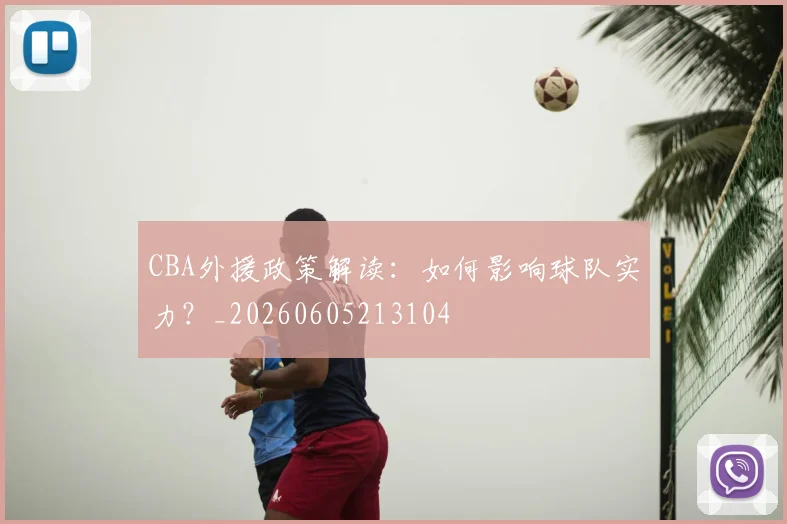 CBA外援政策解读：如何影响球队实力？_20260605213104