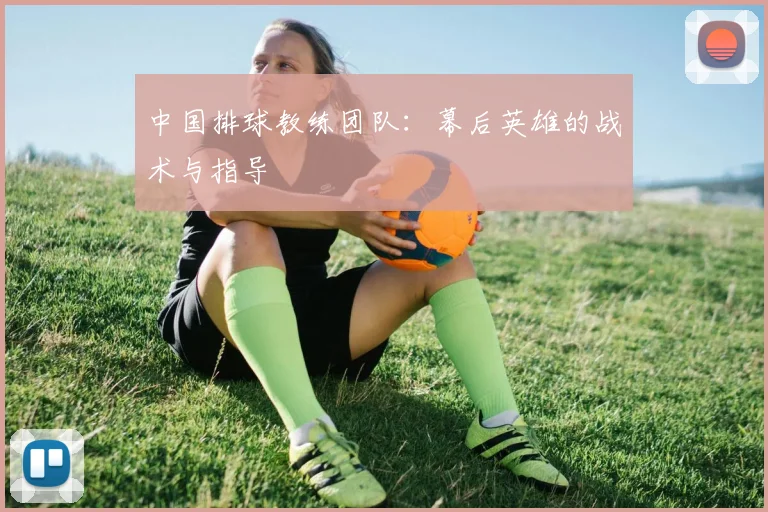 中国排球教练团队：幕后英雄的战术与指导