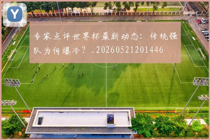 专家点评世界杯最新动态：传统强队为何爆冷？_20260521201446