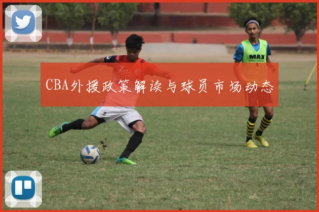 CBA外援政策解读与球员市场动态