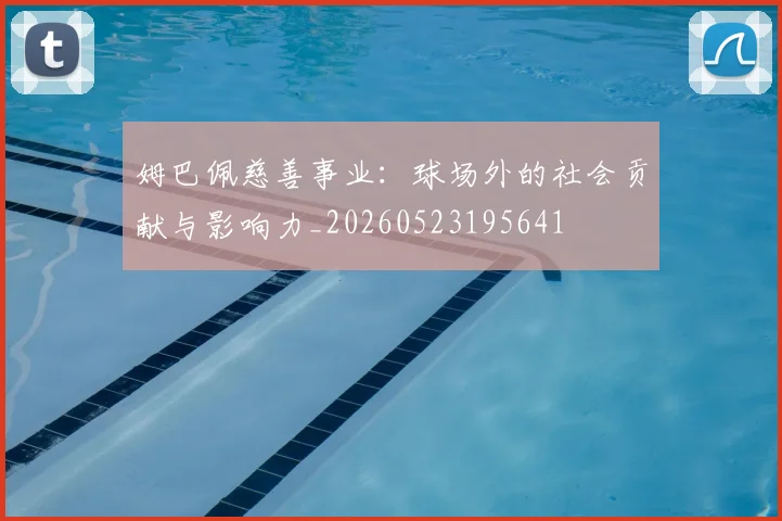 姆巴佩慈善事业：球场外的社会贡献与影响力_20260523195641